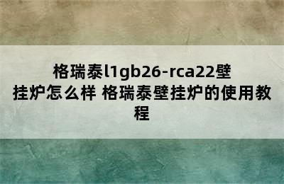 格瑞泰l1gb26-rca22壁挂炉怎么样 格瑞泰壁挂炉的使用教程